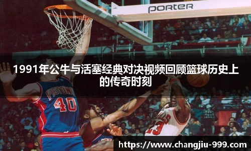 1991年公牛与活塞经典对决视频回顾篮球历史上的传奇时刻